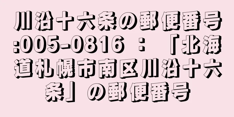 川沿十六条の郵便番号:005-0816 ： 「北海道札幌市南区川沿十六条」の郵便番号