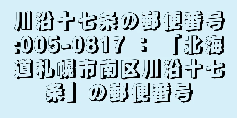 川沿十七条の郵便番号:005-0817 ： 「北海道札幌市南区川沿十七条」の郵便番号