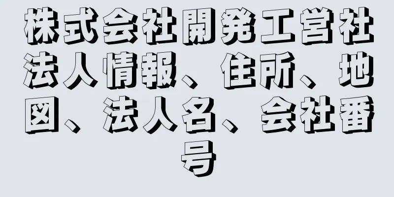 株式会社開発工営社法人情報、住所、地図、法人名、会社番号