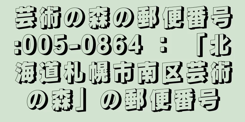 芸術の森の郵便番号:005-0864 ： 「北海道札幌市南区芸術の森」の郵便番号