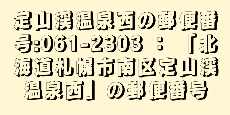 定山渓温泉西の郵便番号:061-2303 ： 「北海道札幌市南区定山渓温泉西」の郵便番号