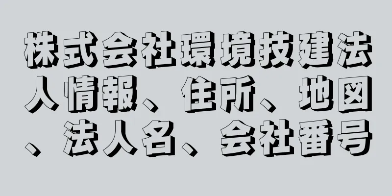 株式会社環境技建法人情報、住所、地図、法人名、会社番号