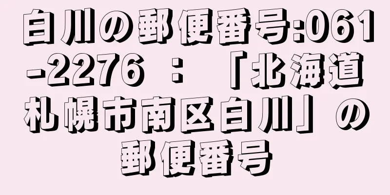 白川の郵便番号:061-2276 ： 「北海道札幌市南区白川」の郵便番号