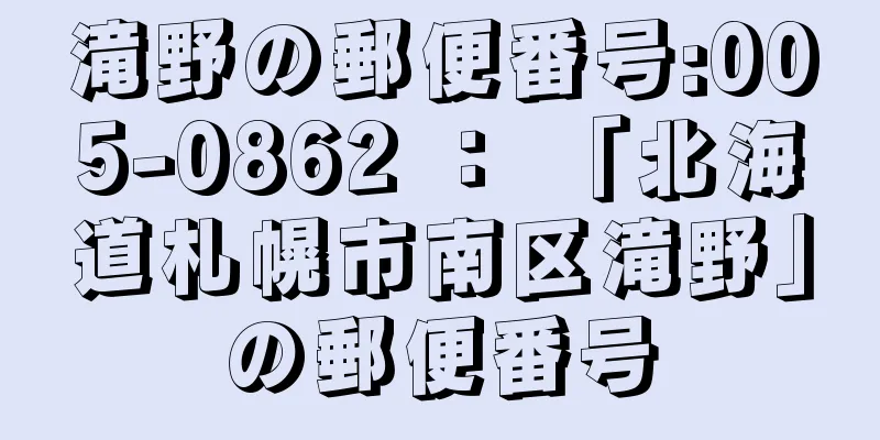 滝野の郵便番号:005-0862 ： 「北海道札幌市南区滝野」の郵便番号