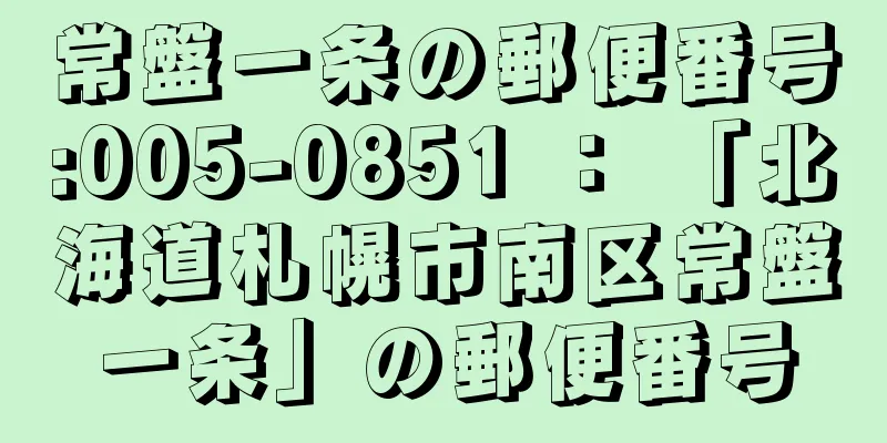 常盤一条の郵便番号:005-0851 ： 「北海道札幌市南区常盤一条」の郵便番号