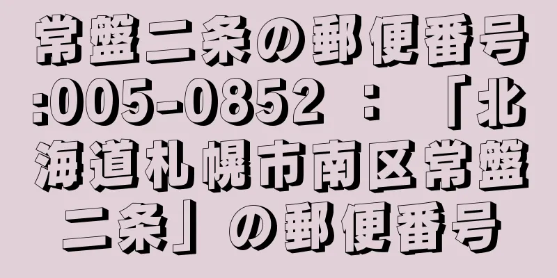 常盤二条の郵便番号:005-0852 ： 「北海道札幌市南区常盤二条」の郵便番号