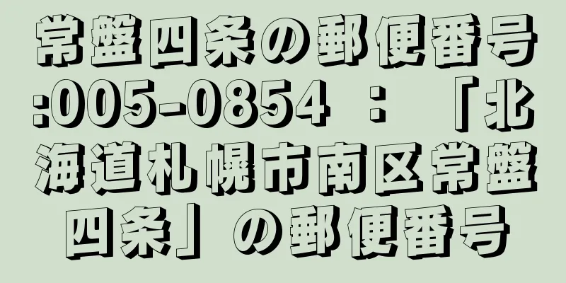 常盤四条の郵便番号:005-0854 ： 「北海道札幌市南区常盤四条」の郵便番号