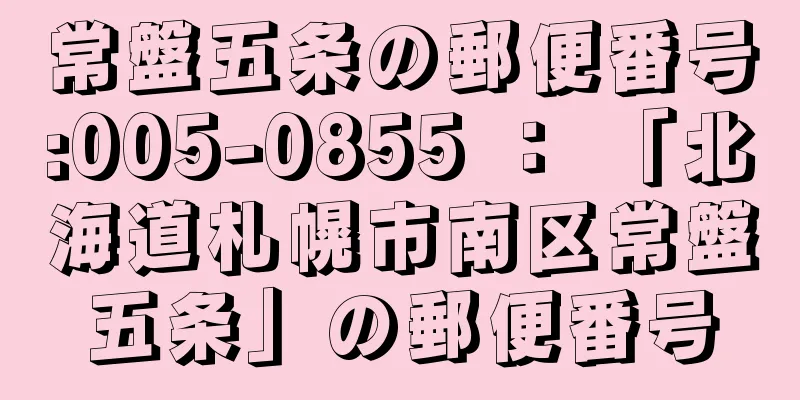 常盤五条の郵便番号:005-0855 ： 「北海道札幌市南区常盤五条」の郵便番号