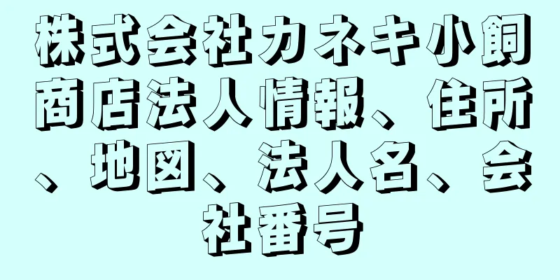 株式会社カネキ小飼商店法人情報、住所、地図、法人名、会社番号