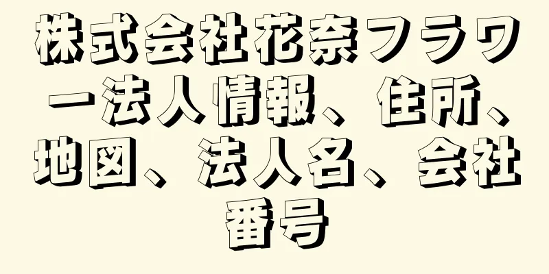 株式会社花奈フラワー法人情報、住所、地図、法人名、会社番号