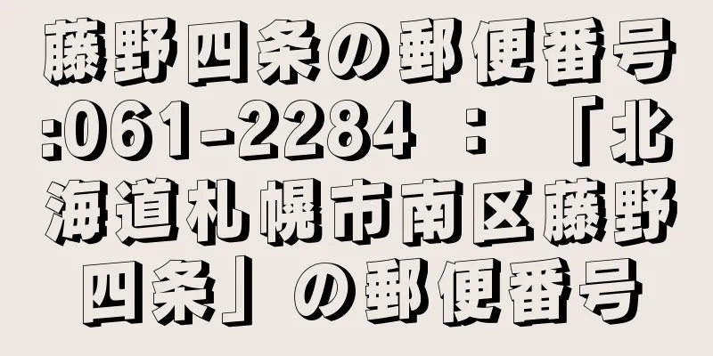 藤野四条の郵便番号:061-2284 ： 「北海道札幌市南区藤野四条」の郵便番号