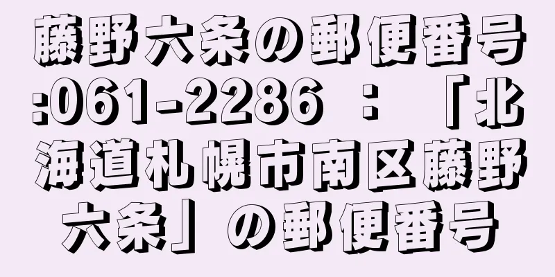 藤野六条の郵便番号:061-2286 ： 「北海道札幌市南区藤野六条」の郵便番号