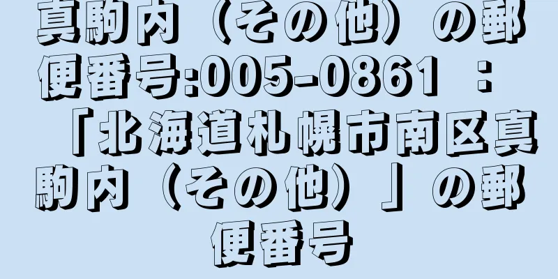 真駒内（その他）の郵便番号:005-0861 ： 「北海道札幌市南区真駒内（その他）」の郵便番号