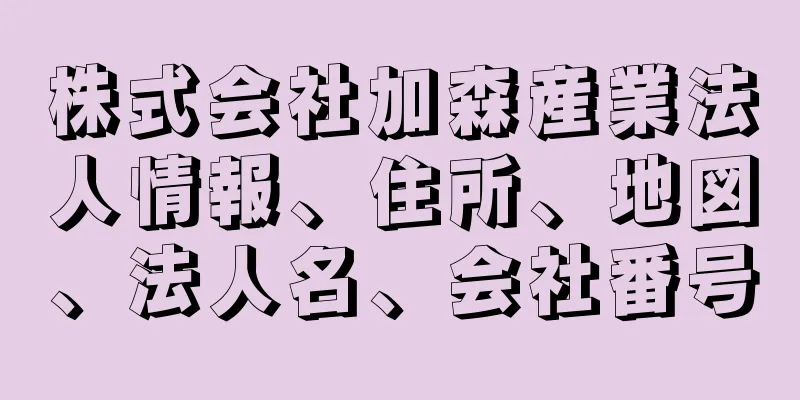 株式会社加森産業法人情報、住所、地図、法人名、会社番号