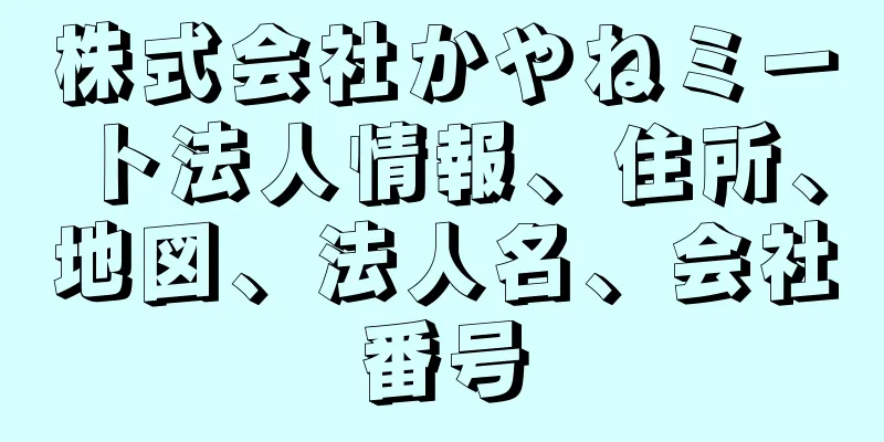 株式会社かやねミート法人情報、住所、地図、法人名、会社番号