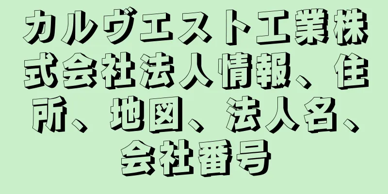 カルヴエスト工業株式会社法人情報、住所、地図、法人名、会社番号