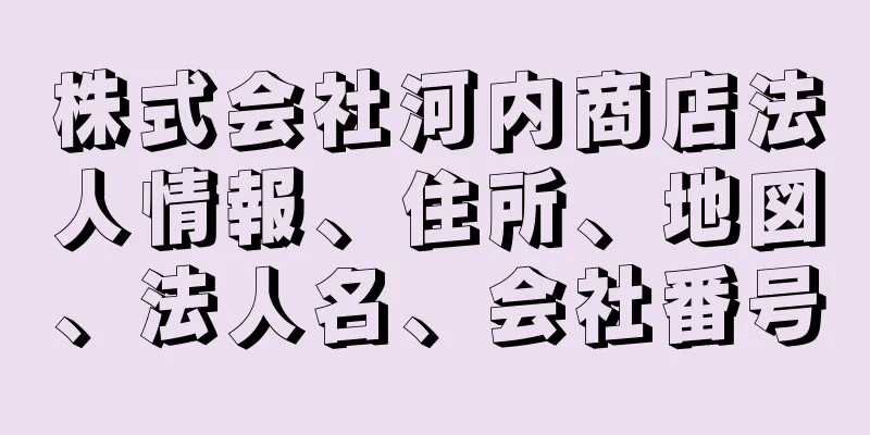 株式会社河内商店法人情報、住所、地図、法人名、会社番号