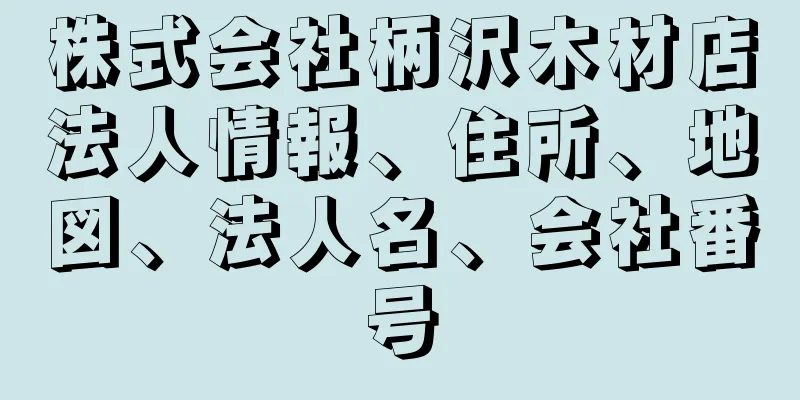 株式会社柄沢木材店法人情報、住所、地図、法人名、会社番号