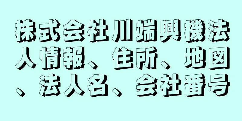 株式会社川端興機法人情報、住所、地図、法人名、会社番号