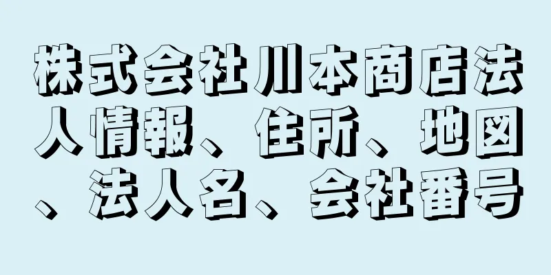 株式会社川本商店法人情報、住所、地図、法人名、会社番号