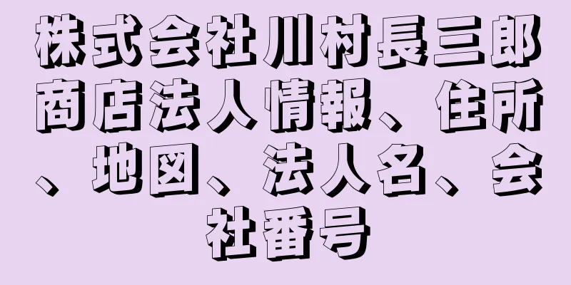 株式会社川村長三郎商店法人情報、住所、地図、法人名、会社番号