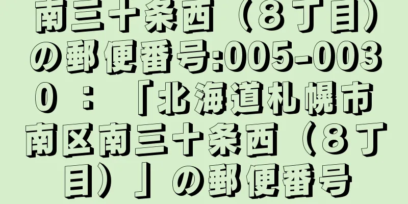 南三十条西（８丁目）の郵便番号:005-0030 ： 「北海道札幌市南区南三十条西（８丁目）」の郵便番号