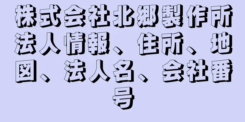 株式会社北郷製作所法人情報、住所、地図、法人名、会社番号