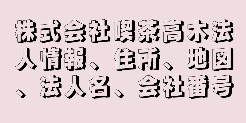 株式会社喫茶高木法人情報、住所、地図、法人名、会社番号