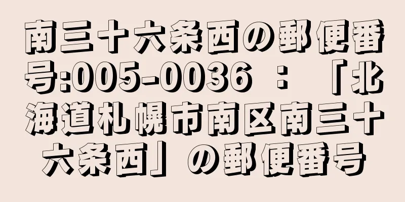 南三十六条西の郵便番号:005-0036 ： 「北海道札幌市南区南三十六条西」の郵便番号