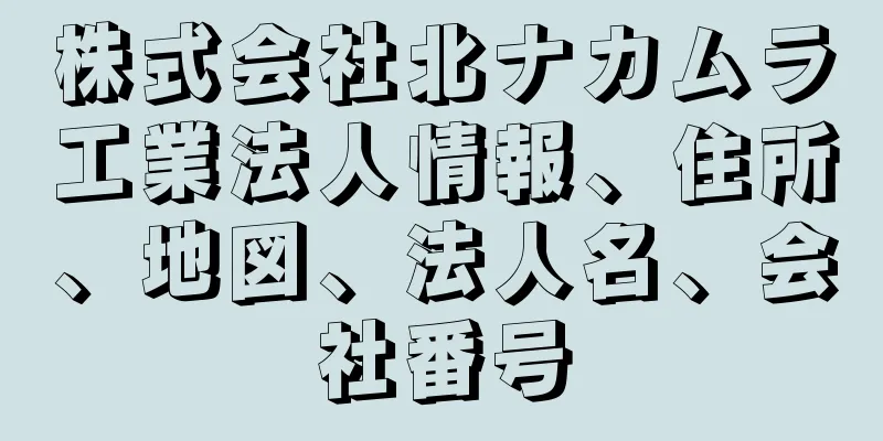 株式会社北ナカムラ工業法人情報、住所、地図、法人名、会社番号