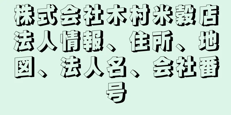 株式会社木村米穀店法人情報、住所、地図、法人名、会社番号