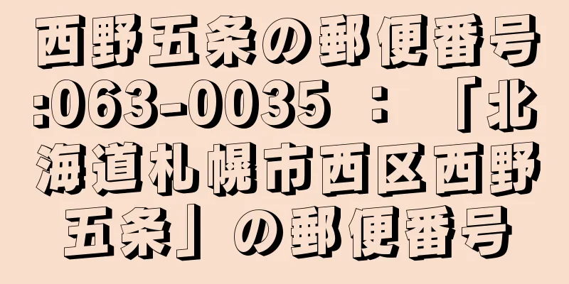 西野五条の郵便番号:063-0035 ： 「北海道札幌市西区西野五条」の郵便番号