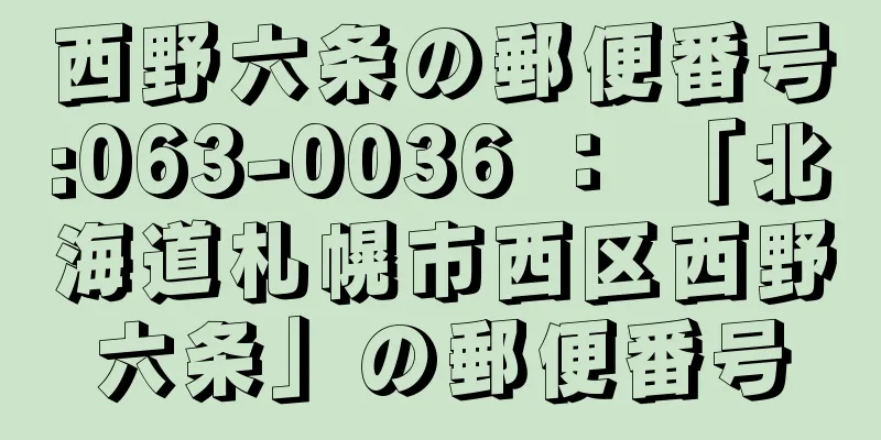 西野六条の郵便番号:063-0036 ： 「北海道札幌市西区西野六条」の郵便番号