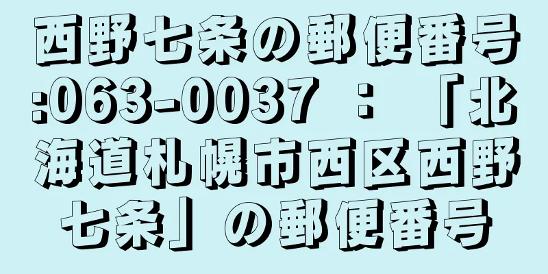 西野七条の郵便番号:063-0037 ： 「北海道札幌市西区西野七条」の郵便番号