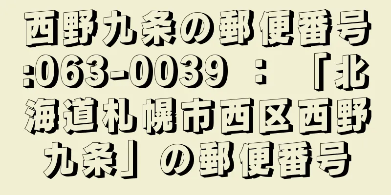 西野九条の郵便番号:063-0039 ： 「北海道札幌市西区西野九条」の郵便番号