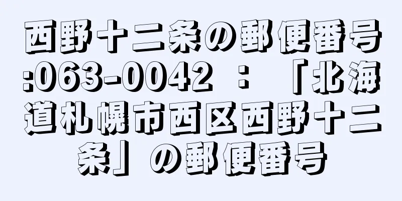 西野十二条の郵便番号:063-0042 ： 「北海道札幌市西区西野十二条」の郵便番号