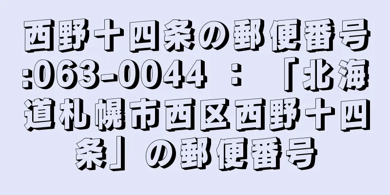 西野十四条の郵便番号:063-0044 ： 「北海道札幌市西区西野十四条」の郵便番号