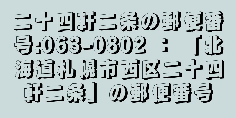 二十四軒二条の郵便番号:063-0802 ： 「北海道札幌市西区二十四軒二条」の郵便番号