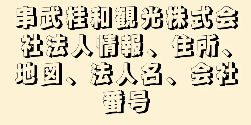 串武桂和観光株式会社法人情報、住所、地図、法人名、会社番号