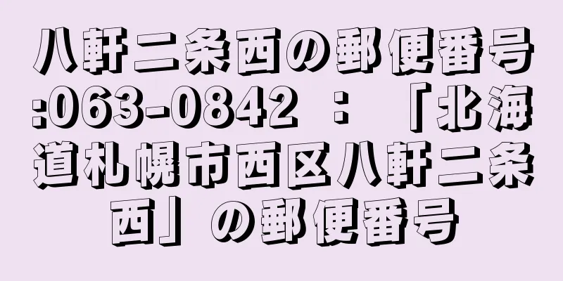 八軒二条西の郵便番号:063-0842 ： 「北海道札幌市西区八軒二条西」の郵便番号