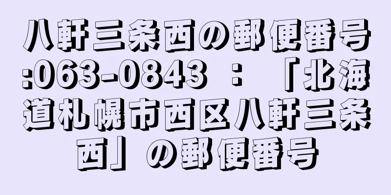 八軒三条西の郵便番号:063-0843 ： 「北海道札幌市西区八軒三条西」の郵便番号