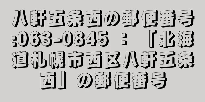 八軒五条西の郵便番号:063-0845 ： 「北海道札幌市西区八軒五条西」の郵便番号