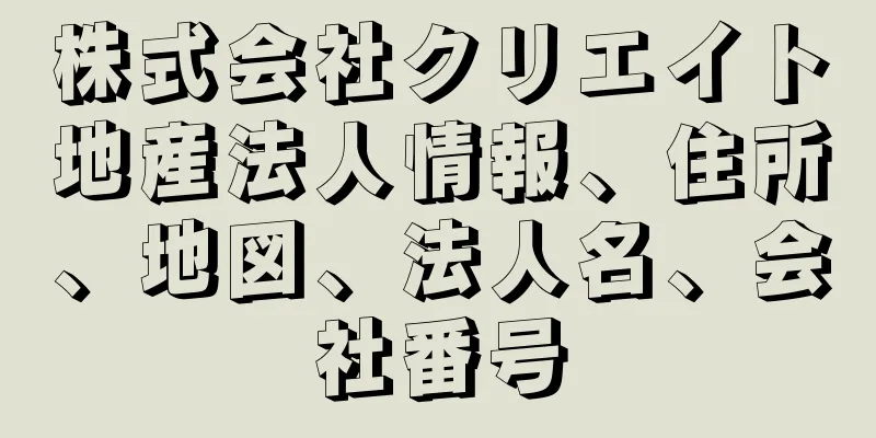 株式会社クリエイト地産法人情報、住所、地図、法人名、会社番号