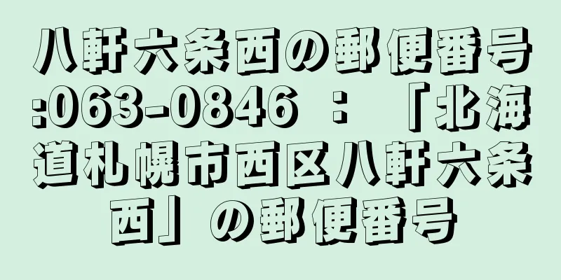 八軒六条西の郵便番号:063-0846 ： 「北海道札幌市西区八軒六条西」の郵便番号