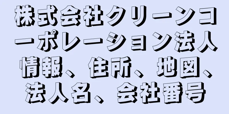 株式会社クリーンコーポレーション法人情報、住所、地図、法人名、会社番号