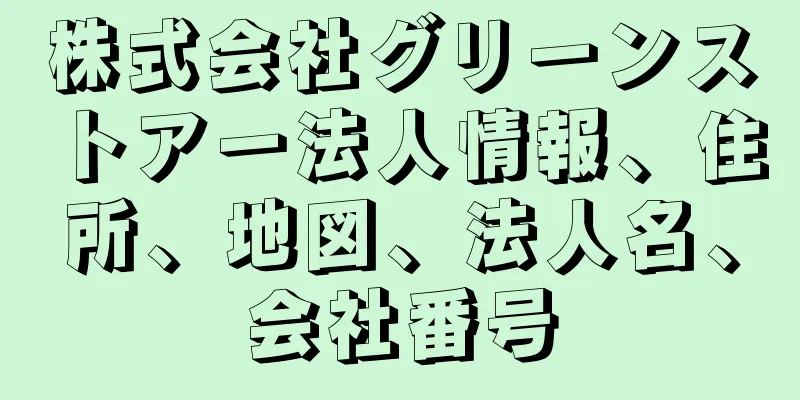 株式会社グリーンストアー法人情報、住所、地図、法人名、会社番号