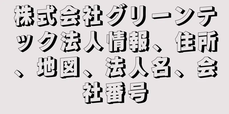 株式会社グリーンテック法人情報、住所、地図、法人名、会社番号