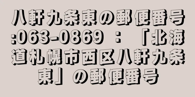 八軒九条東の郵便番号:063-0869 ： 「北海道札幌市西区八軒九条東」の郵便番号