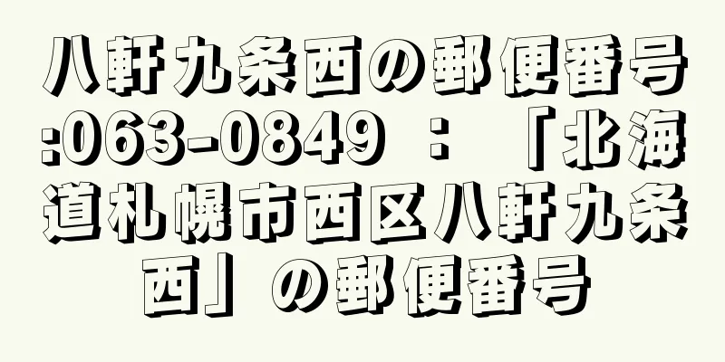 八軒九条西の郵便番号:063-0849 ： 「北海道札幌市西区八軒九条西」の郵便番号