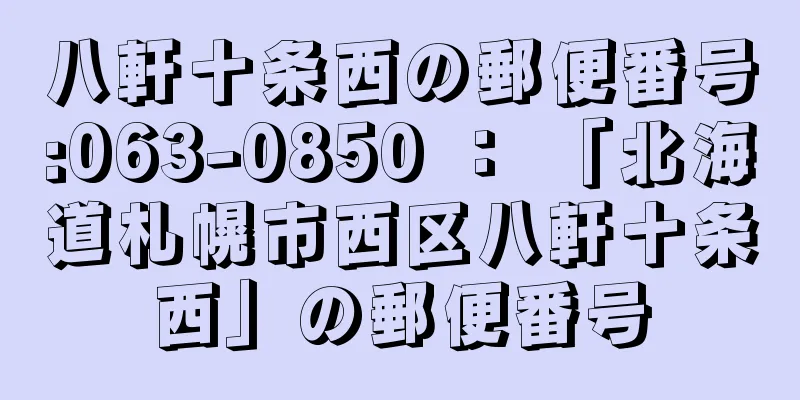 八軒十条西の郵便番号:063-0850 ： 「北海道札幌市西区八軒十条西」の郵便番号